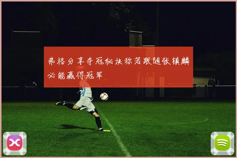 弗格分享夺冠秘诀称若跟随张镇麟必能赢得冠军