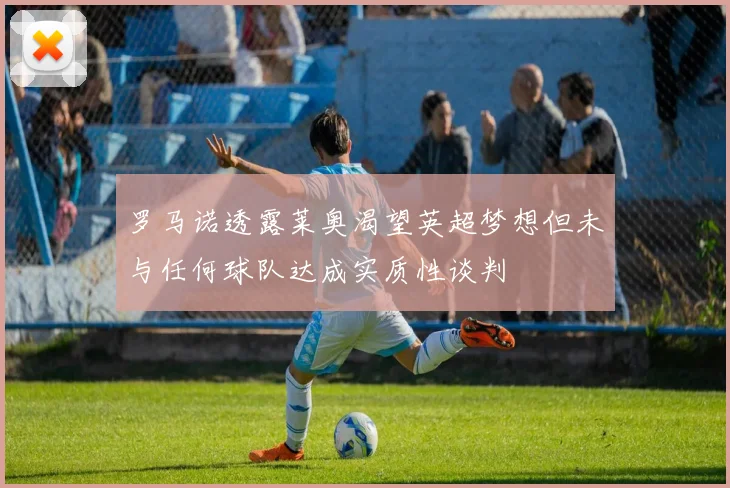 罗马诺透露莱奥渴望英超梦想但未与任何球队达成实质性谈判