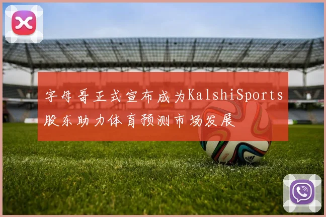 字母哥正式宣布成为KalshiSports股东助力体育预测市场发展