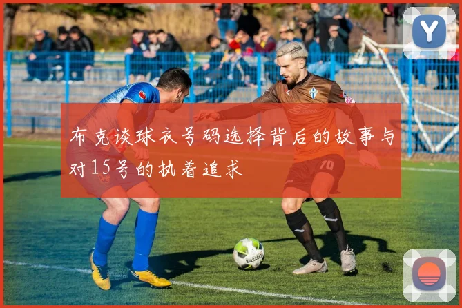 布克谈球衣号码选择背后的故事与对15号的执着追求