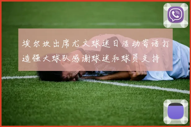 埃尔坎出席尤文球迷日活动寄语打造强大球队感谢球迷和球员支持