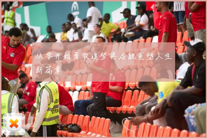 从零开始勇敢追梦再启航重塑人生新篇章