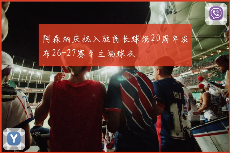 阿森纳庆祝入驻酋长球场20周年发布26-27赛季主场球衣