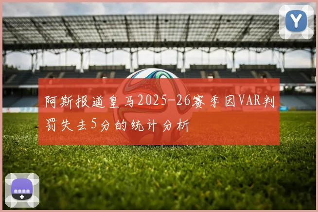 阿斯报道皇马2025-26赛季因VAR判罚失去5分的统计分析