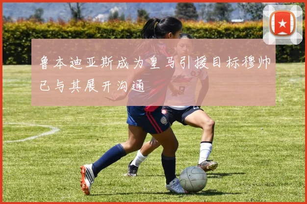 鲁本迪亚斯成为皇马引援目标穆帅已与其展开沟通