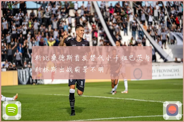 科比桑德斯首发替代小卡祖巴茨与科林斯出战前景不明
