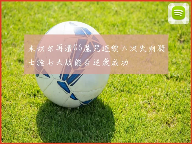 米切尔再遭G6魔咒连续六次失利骑士抢七大战能否逆袭成功