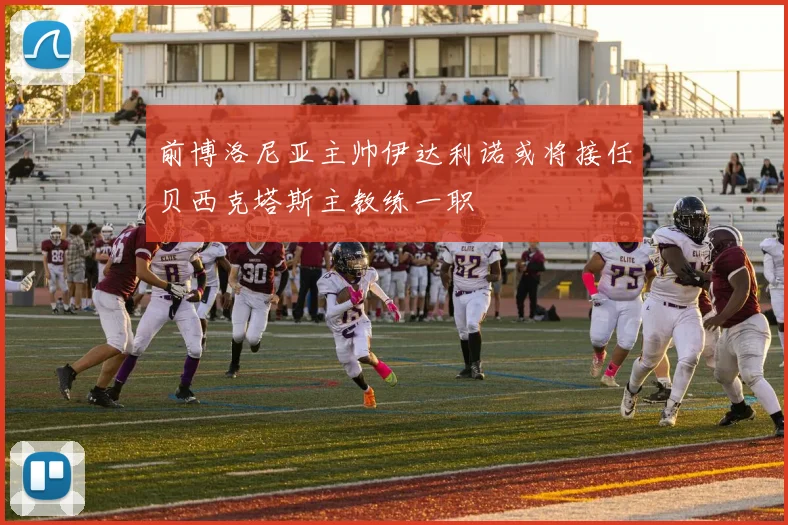 前博洛尼亚主帅伊达利诺或将接任贝西克塔斯主教练一职